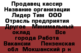 Продавец-кассир › Название организации ­ Лидер Тим, ООО › Отрасль предприятия ­ Другое › Минимальный оклад ­ 31 500 - Все города Работа » Вакансии   . Пензенская обл.,Мокшанский р-н